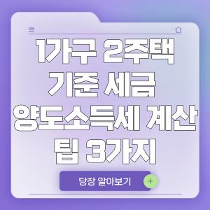 1가구 2주택 기준 세금 | 양도소득세 계산 중요한 부분 3가지