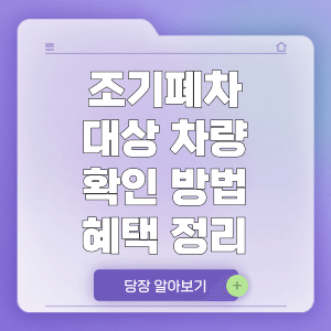 조기폐차 대상차량 확인 조회 방법 조건, 혜택, 신청방법 정리