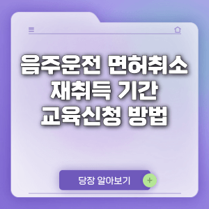 음주운전 면허취소 재취득 기간 확인 교육신청 방법
